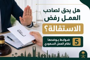 رفض الاستقالة في السعودية وفق نظام العمل السعودي