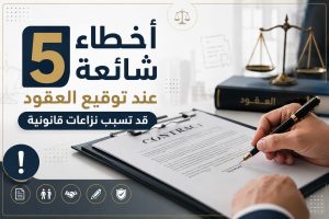 أخطاء توقيع العقود5 أخطاء قد تسبب نزاعات قانونية